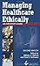 Managing Healthcare Ethically: An Executive's Guide, Second Edition (ACHE Management)