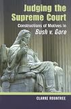 Judging the Supreme Court: Constructions of Motives in Bush V. Gore (Rhetoric and Public Affairs Series) (Rhetoric and Public Affairs Series)