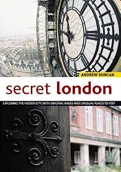Secret London: Exploring the Hidden City with Original Walks and Unusual Places to Visit