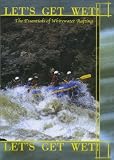 Let's Get Wet! The Essentials Of Whitewater Rafting