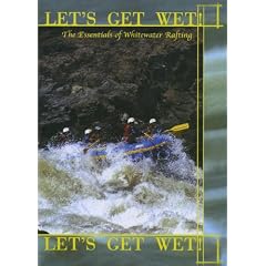 Let's Get Wet! The Essentials Of Whitewater Rafting