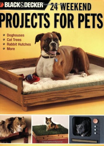 Black & Decker 24 Weekend Projects for Pets: Dog Houses, Cat Trees, Rabbit Hutches & More