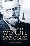 Sir James Wordie Polar Crusader: Exploring The Arctic And Antarctic