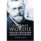 Sir James Wordie Polar Crusader: Exploring The Arctic And Antarctic by Michael Smith