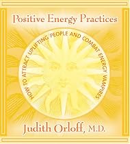Positive Energy Practices: How to Attract Uplifting People And Combat Energy Vampires