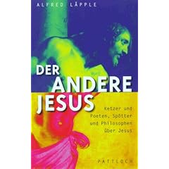Der andere Jesus. Ketzer und Poeten, Sp�tter und Philosophen �ber Jesus.