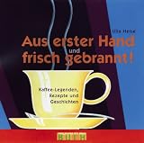 Produkt-Bild: Aus erster Hand und frisch gebrannt: Kaffee-Legenden, Rezepte und Geschichten