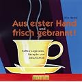 Aus erster Hand und frisch gebrannt: Kaffee-Legenden, Rezepte und Geschichten