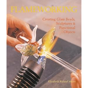 Flameworking: Creating Glass Beads, Sculptures and Functional Objects by Elizabeth Mears