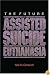 The Future of Assisted Suicide and Euthanasia (New Forum Books)
