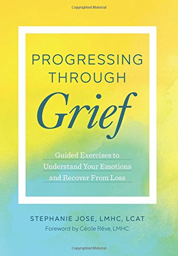 Progressing Through Grief: Guided Exercises to Understand Your Emotions and Recover from Loss
