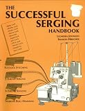 The Successful Serging Handbook: Flatlock Stitching, 2-Thread Serging, 3-Thread Seaming, Narrow Roll Hemming