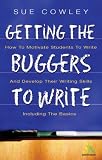 Getting the Buggers to Write 2: How to Motivate Students to Write and Develop Their Writing Skills Including the Basics