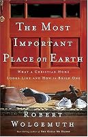 The Most Important Place on Earth: What a Christian Home Looks Like and How to Build One