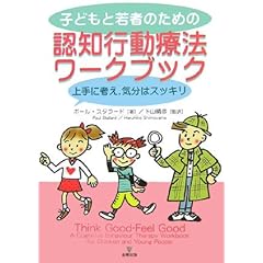 【クリックで詳細表示】子どもと若者のための認知行動療法ワークブック―上手に考え、気分はスッキリ： ポール スタラード， 下山 晴彦： 本