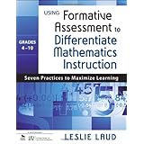 Using Formative Assessment to Differentiate Mathematics Instruction, Grades 4-10: Seven Practices to Maximize Learning