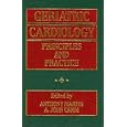 Geriatric Cardiology: Principles and Practice by  Anthony Martin and A. John Camm