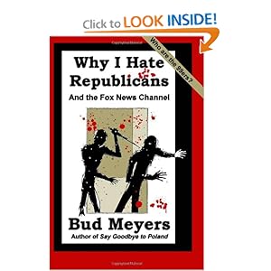 Why I Hate Republicans: And the Fox News Channel Bud Meyers