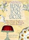 Being Dead is No Excuse: The Official Southern Ladies Guide to Hosting the Perfect Funeral
