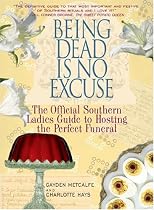 Being Dead Is No Excuse: The Official Southern Ladies Guide To Hosting the Perfect Funeral
