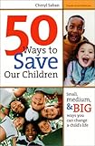 50 Ways to Save Our Children: Small, Medium, and Big Ways You Can Change a Child's Life