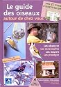 Le guide des oiseaux autour de chez vous : Observer, Reconna&icirc;tre, Nourrir, Prot&eacute;ger