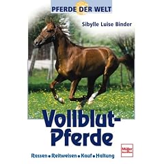 Pferde der Welt: Vollblut-Pferde. Rassen, Reitweisen, Kauf, Haltung