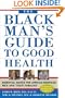 The Black Man's Guide to Good Health: Essential Advice for African American Men and Their Families