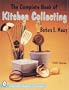The Complete Book of Kitchen Collecting: With Values (Schiffer Book for Collectors With Value Guide)
