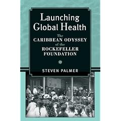 Launching Global Health: The Caribbean Odyssey of the Rockefeller Foundation... by Steven Paul Palmer