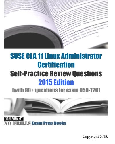 SUSE CLA 11 Linux Administrator Certification Self-Practice Review Questions: 2015 Edition (with 90+ questions for exam 050-720)