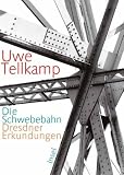 Die Schwebebahn: Dresdner Erkundungen - Uwe Tellkamp