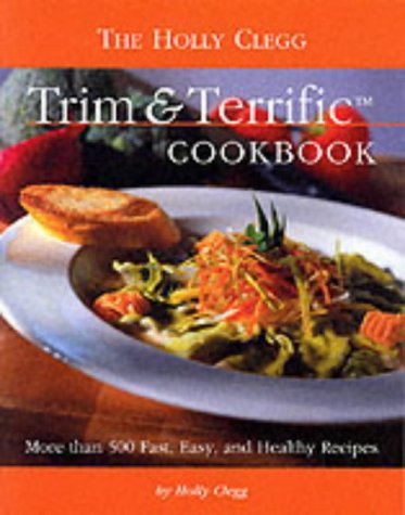 The Holly Clegg Trim and Terrific Cookbook: More Than 500 Fast, Easy and Healthy Recipes