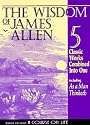 The Wisdom of James Allen : Including As a Man Thinketh, The Path to Prosperity, The Mastery of Destiny, The Way of Peace, and Entering the Kingdom (Radiant Life)