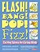 Book Flash! Bang! Pop! Fizz!: Exciting Science for Curious Minds