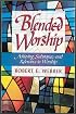Blended Worship: Achieving Substance and Relevance in Worship