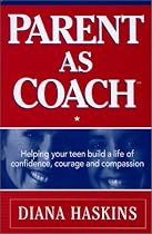 Parent As Coach : Helping Your Teen Build a Life of Confidence, Courage and Compassion