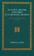 To Love, Honor, and Obey in Colonial Mexico: Conflicts over Marriage Choice, 1574-1821