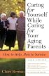 Caring for Yourself While Caring for Your Aging Parents, Third Edition: How to Help, How to Survive