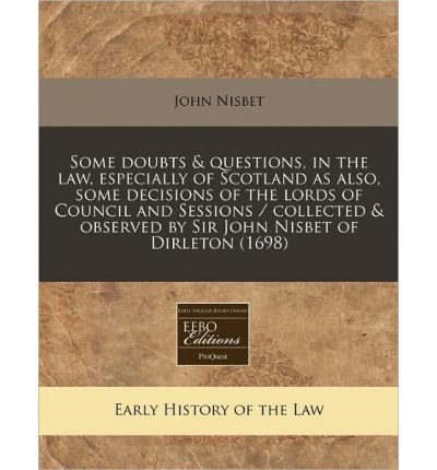 Some Doubts & Questions, in the Law, Especially of Scotland as Also, Some Decisions of the Lords of Council and Sessions / Collected & Observed by Sir John Nisbet of Dirleton (1698) (Paperback) - Common