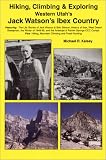 Hiking, Climbing & Exploring Western Utah's Jack Watson's Ibex Country : The Life Stories of Jack Watson & Bob Stinson, History of Ibex, West Desert Sheepmen, ... Mountain Climbing and Fossil Hunting.