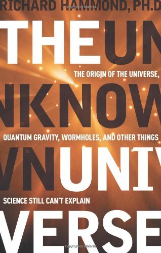 The Unknown Universe: The Origin of the Universe, Quantum Gravity, Wormholes, and Other Things Science Still Can't Explain
