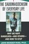 The Sadomasochism of Everyday Life: Why We Hurt Ourselves -- and Others -- and How to Stop