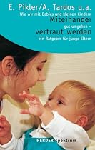 Miteinander vertraut werden: Wie wir mit Babys und kleinen Kindern gut umgehen - ein Ratgeber für junge Eltern: Wie wir mit Babies und kleinen Kindern ... Ratgeber für junge Eltern (HERDER spektrum)