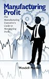 Manufacturing Profit: The Manufacturing Executive's Guide to Maximizing Profit