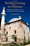 Rediscovering the Umma : Muslims in the Balkans between nationalism and transnationalism