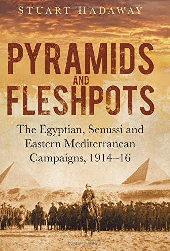 pyramids and fleshpots the egyptian senussi and eastern mediterranean campaigns 1914 16