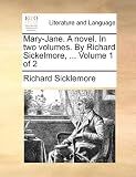 Mary-Jane. A novel. In two volumes. By Richard Sickelmore, ...  Volume 1 of 2