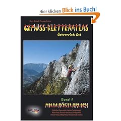 Genuss-Kletteratlas �sterreich Ost, Bd.1 : Nieder�sterreich - �ber 700 Routen vom 2. bis zum 7. Schwierigkeitsgrad!: Peilstein, Hohe Wand, ... Adlitzgr�ben, Fischauer Vorberge