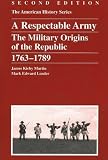 A Respectable Army: The Military Origins of the Republic 1763-1789 (American History Series)